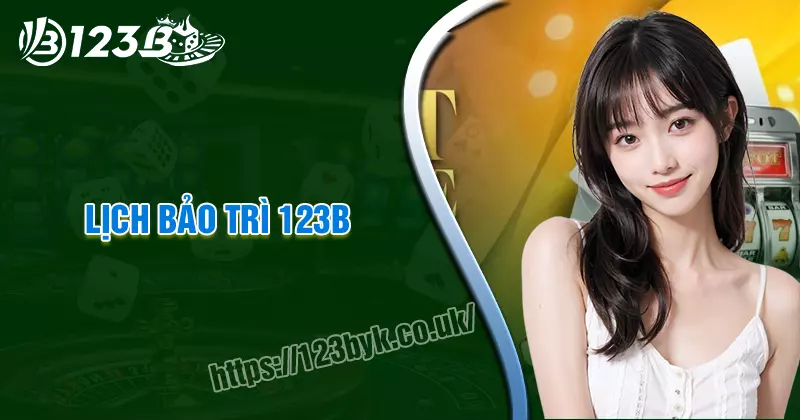 Lịch bảo trì 123B - Cập nhật thông tin quan trọng cho bet thủ